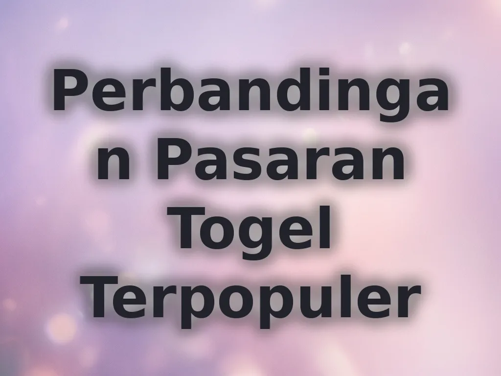 Perbandingan Pasaran Togel Terpopuler